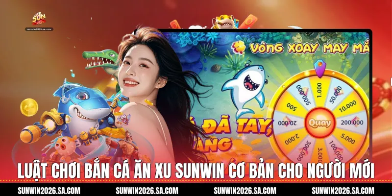 Luật chơi Bắn Cá Ăn Xu Sunwin cơ bản cho người mới